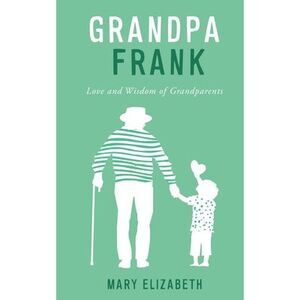 Grandpa Frank: Love and Wisdom of Grandparents -- Mary Elizabeth